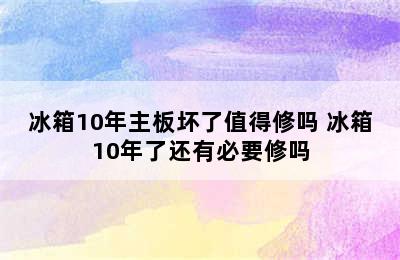 冰箱10年主板坏了值得修吗 冰箱10年了还有必要修吗